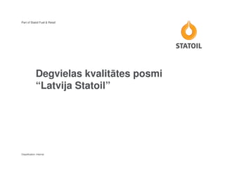 Part of Statoil Fuel & Retail




               Degvielas kvalitātes posmi
               “Latvija Statoil”




Classification: Internal
 