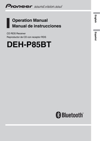 English
    Operation Manual
    Manual de instrucciones




                                     Español
CD RDS Receiver
Reproductor de CD con receptor RDS


DEH-P85BT
 