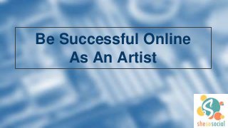 Be Successful Online
As An Artist
 