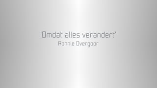 ‘Omdat alles verandert’
Ronnie Overgoor
 