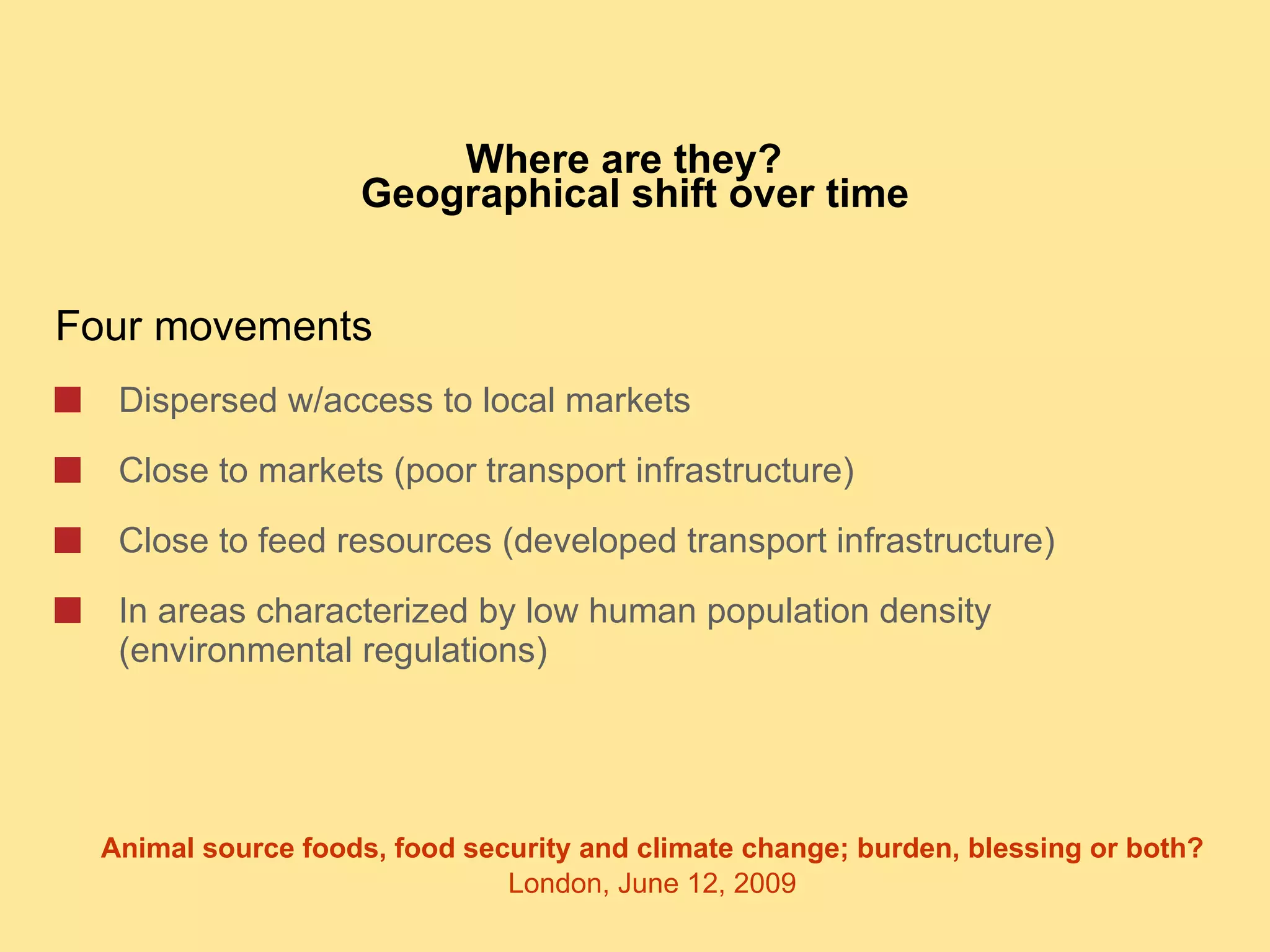 Where are they?  Geographical shift over time Four movements Dispersed w/access to local markets Close to markets (poor transport infrastructure) Close to feed resources (developed transport infrastructure) In areas characterized by low human population density (environmental regulations) 