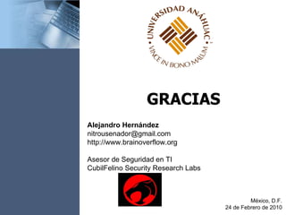 GRACIAS México, D.F. 24 de Febrero de 2010 Alejandro Hernández [email_address] http://www.brainoverflow.org Asesor de Seguridad en TI CubilFelino Security Research Labs 