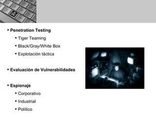 Penetration Testing Tiger Teaming Black/Gray/White Box Explotación táctica Evaluación de Vulnerabilidades Espionaje Corporativo Industrial Político 
