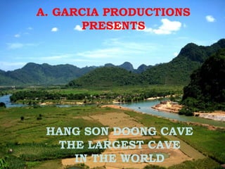 A. GARCIA PRODUCTIONS
PRESENTS
HANG SON DOONG CAVE
THE LARGEST CAVE
IN THE WORLD
 