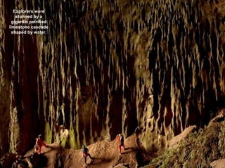 Explorers were
stunned by a
gigantic petrified
limestone cascade
shaped by water.
 
