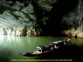 It takes six hours trudging through the jungle to arrive at the mouth of the cave.
 