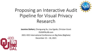 Proposing an Interactive Audit
Pipeline for Visual Privacy
Research
Jasmine DeHart, Chenguang Xu, Lisa Egede, Christan Grant
OUDATALAB.com
2021 IEEE International Conference on Big Data (BigData)
December 15 – 18, 2021
 