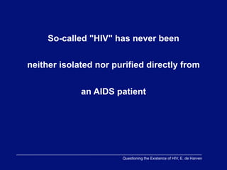 So-called "HIV" has never been


neither isolated nor purified directly from


             an AIDS patient




                       Questioning the Existence of HIV, E. de Harven
 