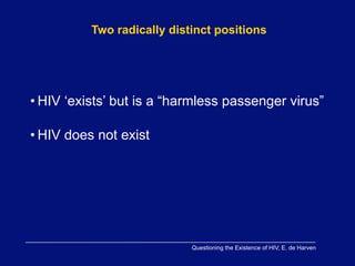Two radically distinct positions




• HIV ‘exists’ but is a “harmless passenger virus”

• HIV does not exist




                            Questioning the Existence of HIV, E. de Harven
 