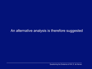 An alternative analysis is therefore suggested




                        Questioning the Existence of HIV, E. de Harven
 