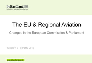 www.dehavilland.co.uk
The EU & Regional Aviation
Changes in the European Commission & Parliament
Tuesday, 3 February 2015
 
