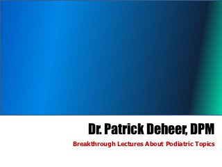 Dr. Patrick Deheer, DPM
Breakthrough Lectures About Podiatric Topics
 