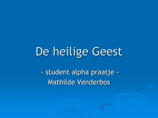 De heilige Geest
 - student alpha praatje -
    Mathilde Venderbos
 
