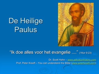 De Heilige
 Paulus

“Ik doe alles voor het evangelie ....” (1Kor 9:23)
                                 Dr. Scott Hahn – www.salvationhistory.com
   Prof. Peter Kreeft – You can understand the Bible (www.peterkreeft.com)
 