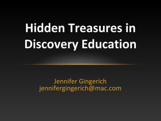 Hidden Treasures in
Discovery Education
Jennifer Gingerich
Jgingerich.depd@gmail.com

 