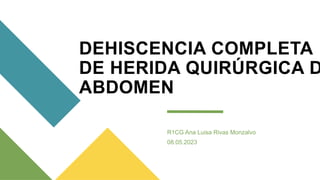 DEHISCENCIA COMPLETA
DE HERIDA QUIRÚRGICA D
ABDOMEN
R1CG Ana Luisa Rivas Monzalvo
08.05.2023
 