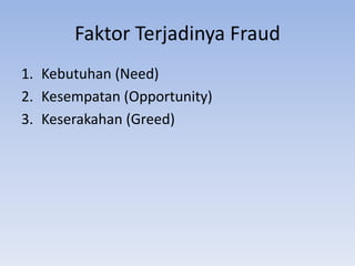 Faktor Terjadinya Fraud
1. Kebutuhan (Need)
2. Kesempatan (Opportunity)
3. Keserakahan (Greed)
 