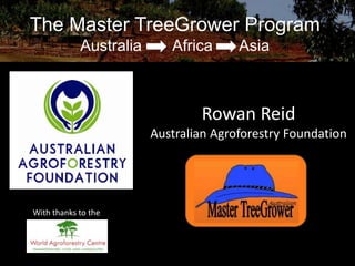 The Master TreeGrower Program
Australia

Africa

Asia

Rowan Reid
Australian Agroforestry Foundation

With thanks to the

 