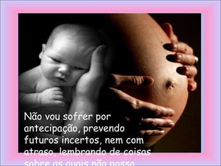 Não vou sofrer por
antecipação, prevendo
futuros incertos, nem com
atraso, lembrando de coisas
 