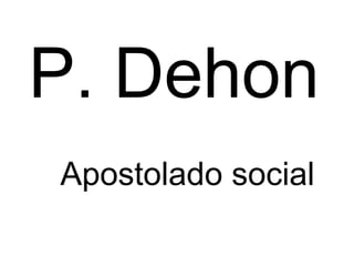 P. Dehon
Apostolado social

 
