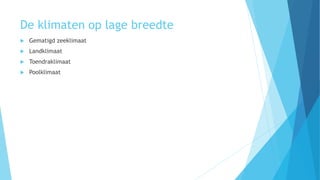 De klimaten op lage breedte
 Gematigd zeeklimaat
 Landklimaat
 Toendraklimaat
 Poolklimaat
 