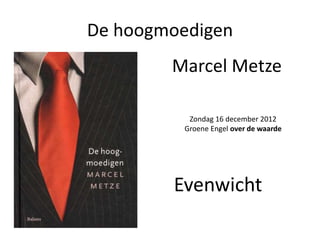 De hoogmoedigen 
Marcel Metze 
Zondag 16 december 2012 
Groene Engel over de waarde 
Evenwicht 
 
