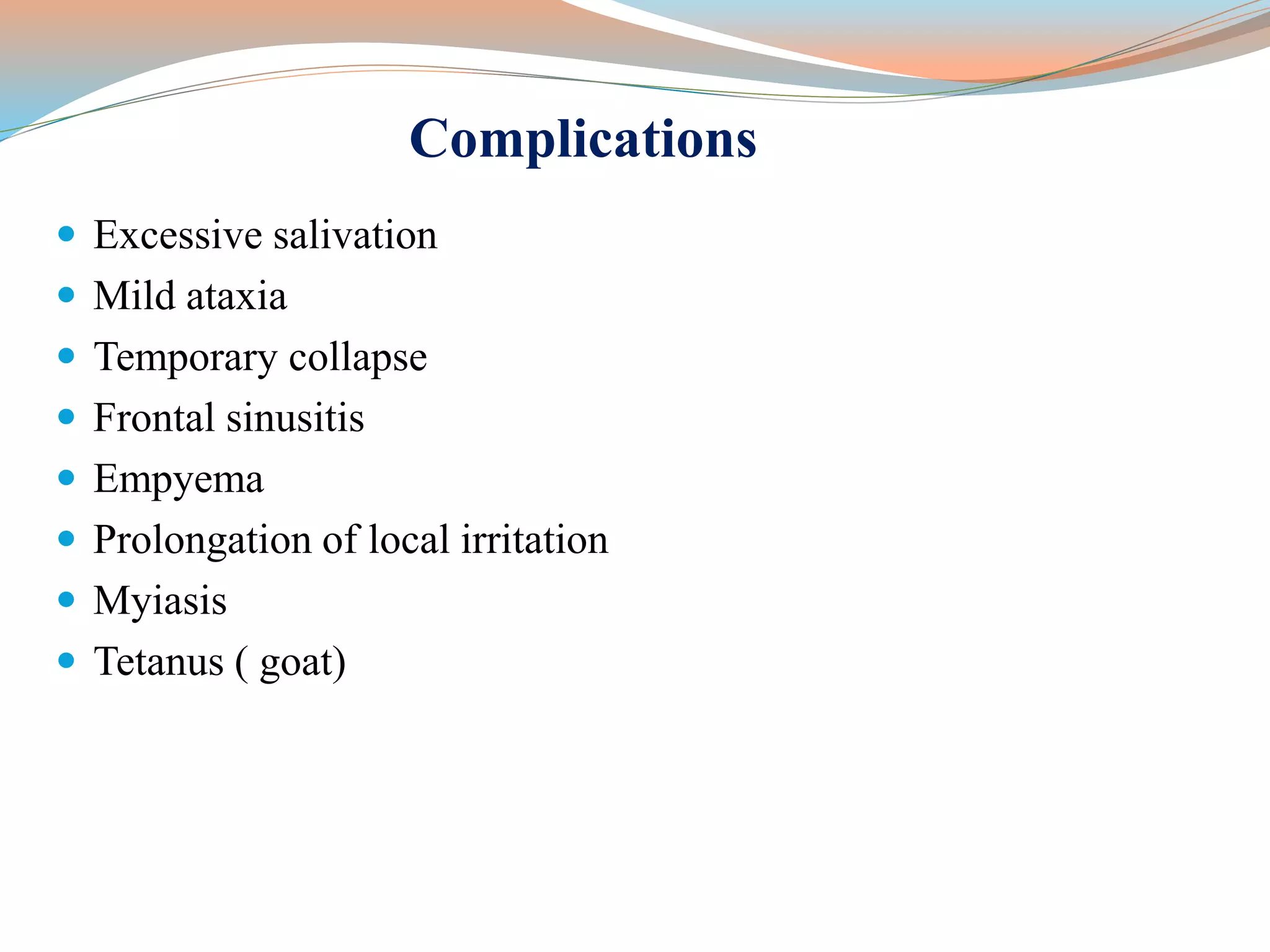 Complications
 Excessive salivation
 Mild ataxia
 Temporary collapse
 Frontal sinusitis
 Empyema
 Prolongation of local irritation
 Myiasis
 Tetanus ( goat)
 