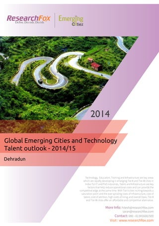 Emerging City Report - Dehradun (2014)
Sample Report
explore@researchfox.com
+1-408-469-4380
+91-80-6134-1500
www.researchfox.com
www.emergingcitiez.com
 1
 