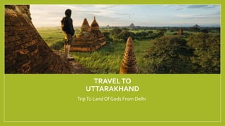TRAVELTO
UTTARAKHAND
TripTo Land Of Gods From Delhi
 