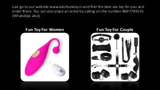 Just go to our website www.adultsextoy.in and find the best sex toy for you and
order there. You can also place an order b...
