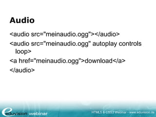 HTML5 & CSS3 Webinar - www.eduvision.de
Audio
<audio src="meinaudio.ogg"></audio>
<audio src="meinaudio.ogg" autoplay controls
loop>
<a href="meinaudio.ogg">download</a>
</audio>
 