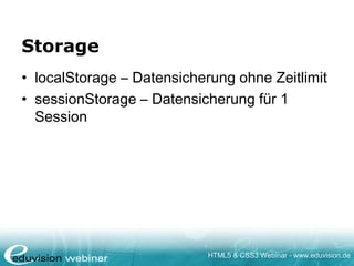 HTML5 & CSS3 Webinar - www.eduvision.de
Storage
• localStorage – Datensicherung ohne Zeitlimit
• sessionStorage – Datensicherung für 1
Session
 