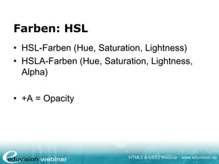 HTML5 & CSS3 Webinar - www.eduvision.de
Farben: HSL
• HSL-Farben (Hue, Saturation, Lightness)
• HSLA-Farben (Hue, Saturation, Lightness,
Alpha)
• +A = Opacity
 