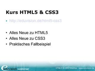 HTML5 & CSS3 Webinar - www.eduvision.de
Kurs HTML5 & CSS3
• http://eduvision.de/html5-css3
• Alles Neue zu HTML5
• Alles Neue zu CSS3
• Praktisches Fallbeispiel
 
