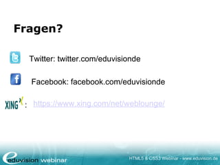 HTML5 & CSS3 Webinar - www.eduvision.de
Fragen?
Twitter: twitter.com/eduvisionde
Facebook: facebook.com/eduvisionde
: https://www.xing.com/net/weblounge/
 