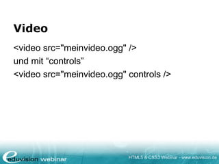 HTML5 & CSS3 Webinar - www.eduvision.de
Video
<video src="meinvideo.ogg" />
und mit “controls”
<video src="meinvideo.ogg" controls />
 