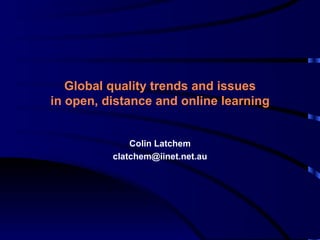 Global quality trends and issues in open, distance and online learning Colin Latchem [email_address] 