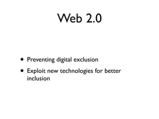 Web 2.0


• Preventing digital exclusion
• Exploit new technologies for better
  inclusion
 