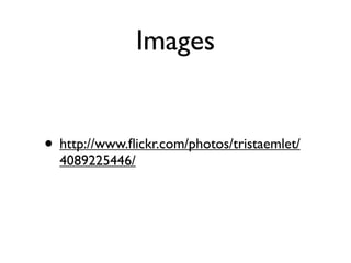 Images


• http://www.ﬂickr.com/photos/tristaemlet/
  4089225446/
 