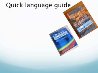 Quick language guide
Cloud:
Anything to do with
learning and teaching
 