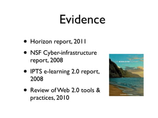 Evidence
• Horizon report, 2011
• NSF Cyber-infrastructure
  report, 2008
• IPTS e-learning 2.0 report,
  2008
• Review of...