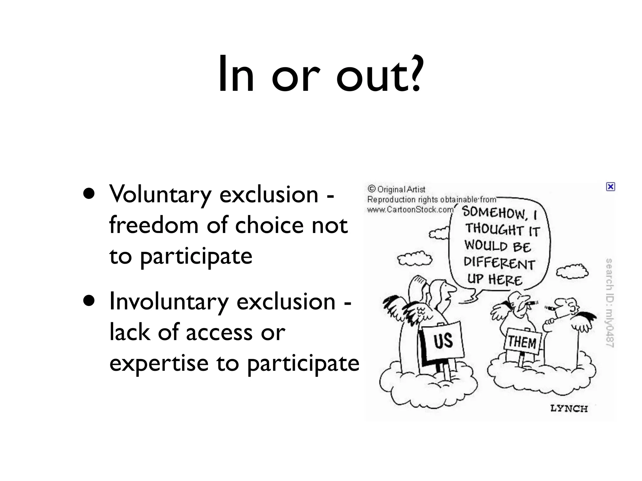 In or out?

• Voluntary exclusion -
  freedom of choice not
  to participate
• Involuntary exclusion -
  lack of access or
  expertise to participate
 