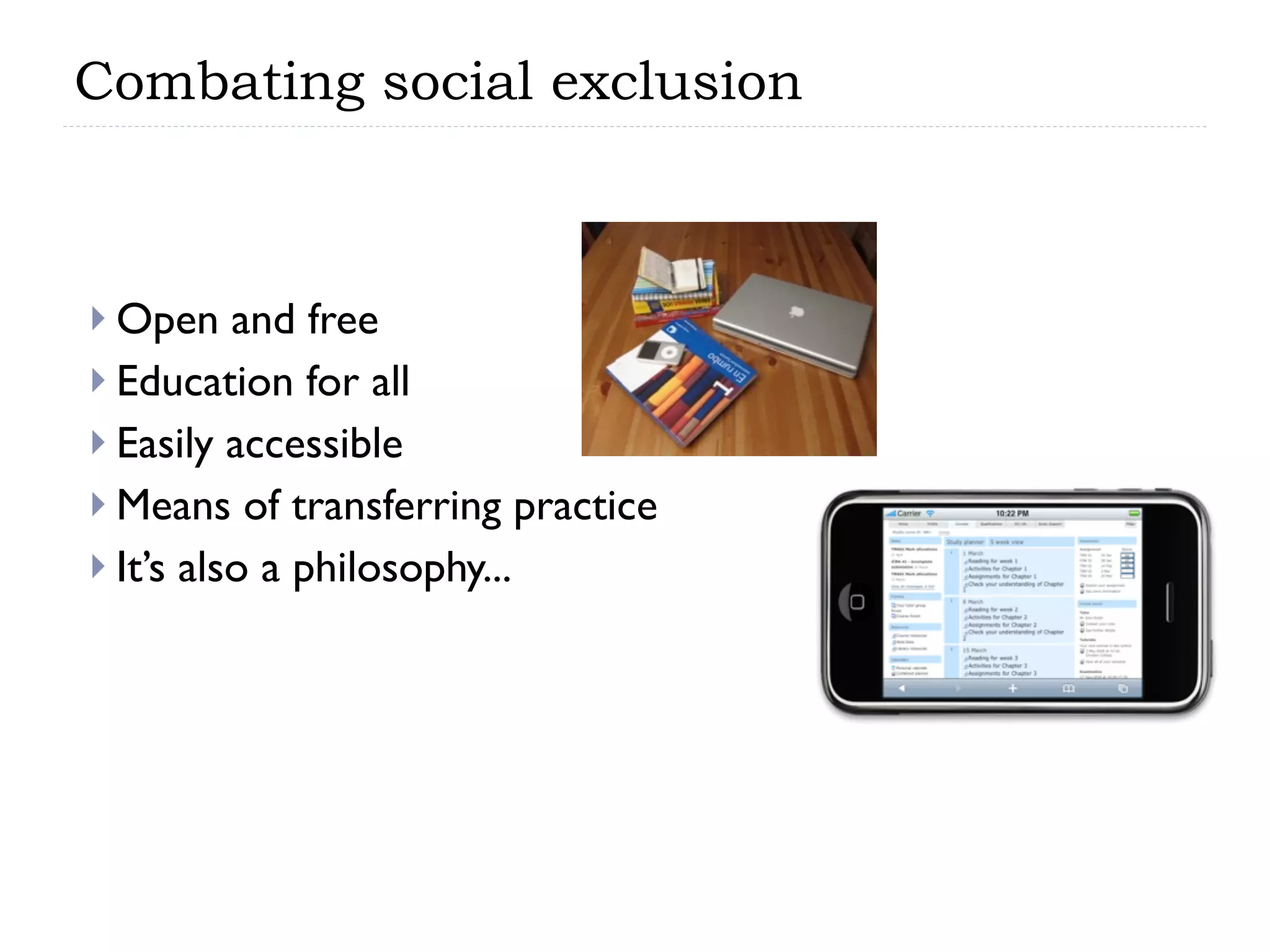 Combating social exclusion



 Open    and free
 Education for all
 Easily accessible
 Means of transferring practice
 It’s also a philosophy...
 