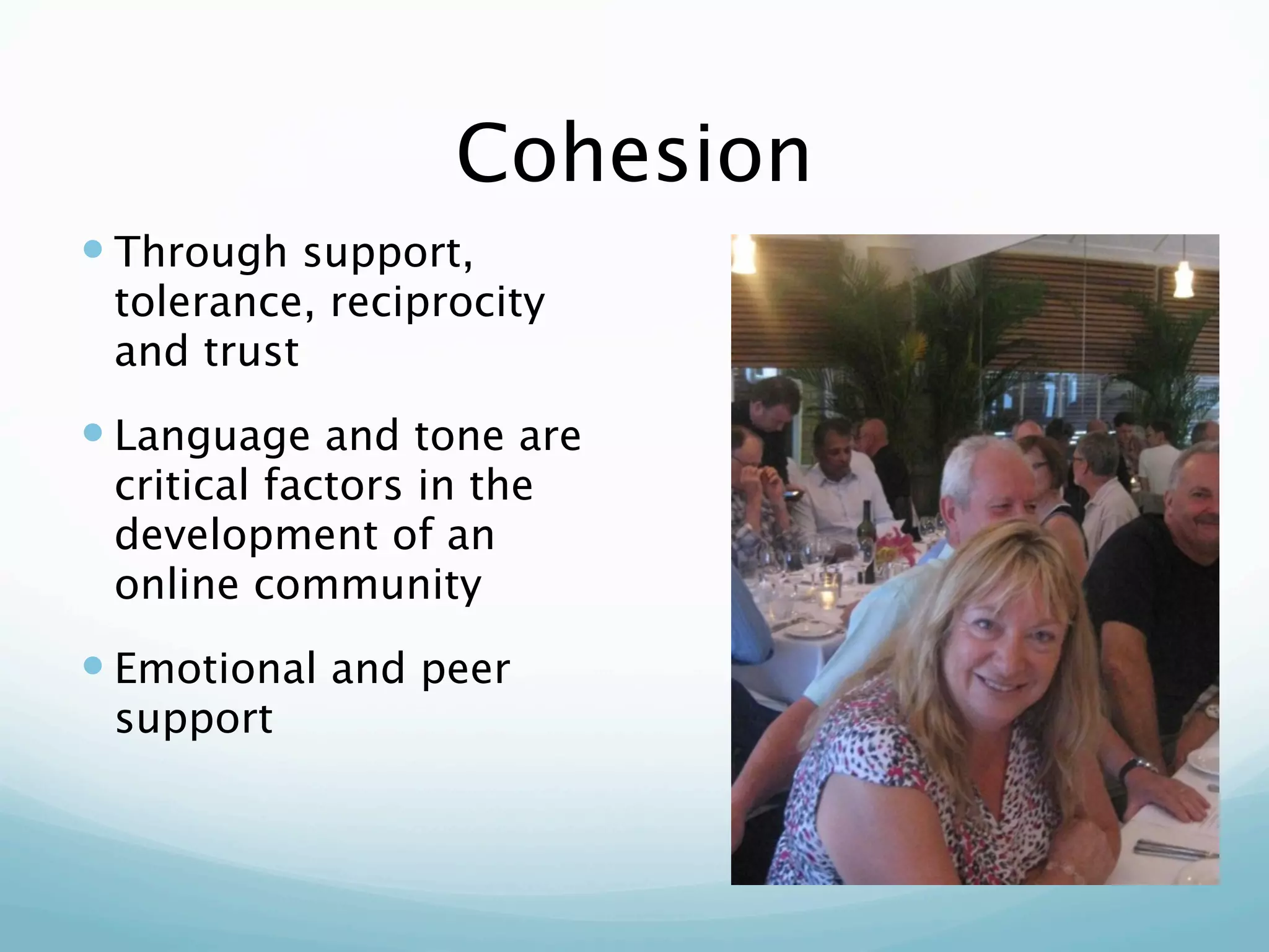Cohesion
 Through support,
 tolerance, reciprocity
 and trust
 Language and tone are
 critical factors in the
 development of an
 online community
 Emotional and peer
 support
 
