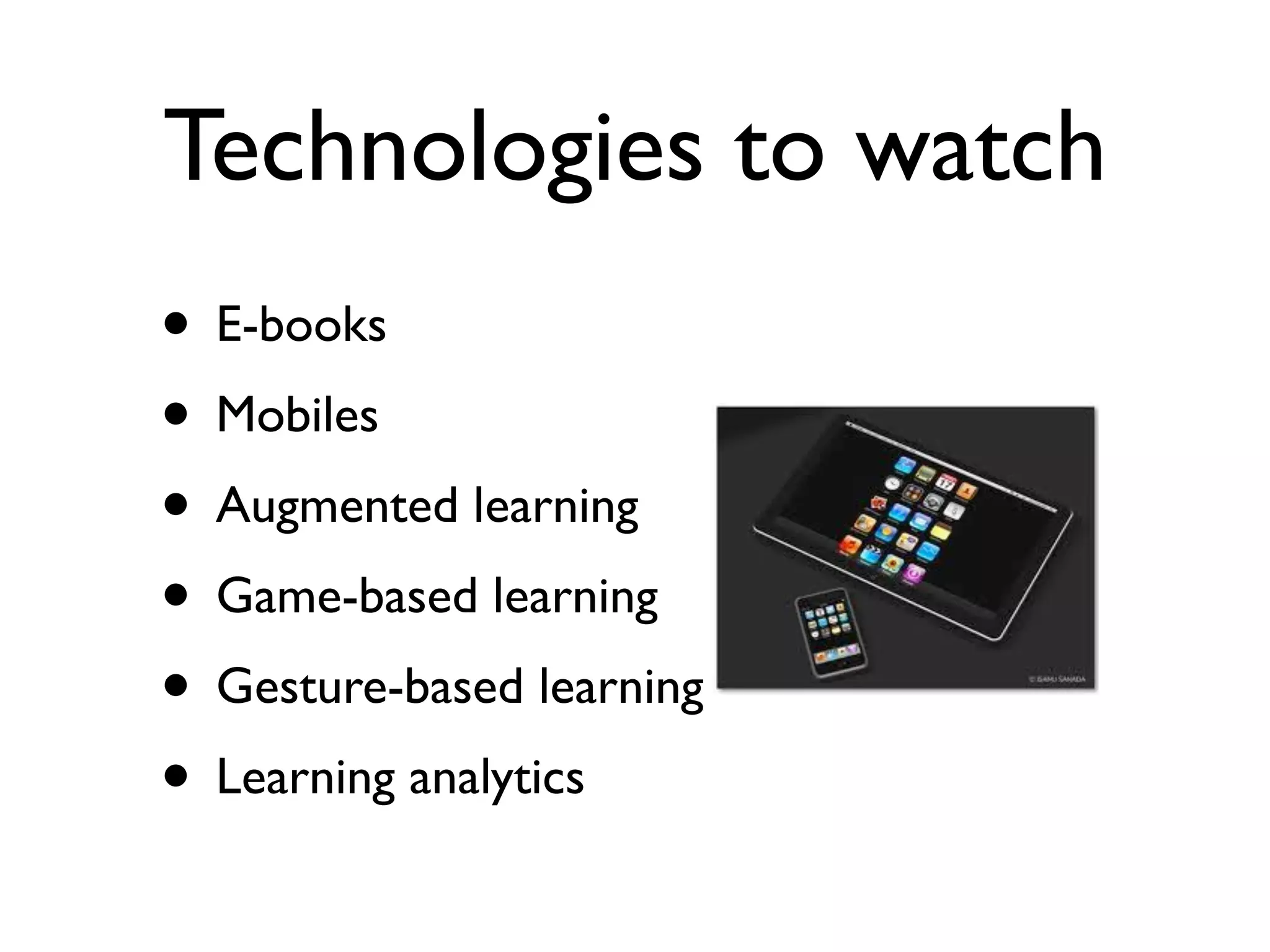 Technologies to watch
• E-books
• Mobiles
• Augmented learning
• Game-based learning
• Gesture-based learning
• Learning analytics
 