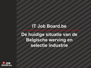 IT Job Board.be De huidige situatie van de Belgische werving en selectie industrie 