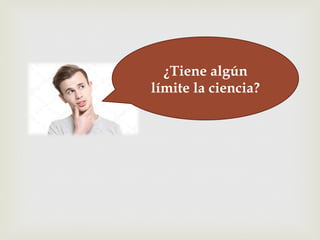 –¿Tiene algún
límite la ciencia?
 