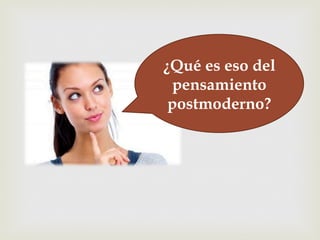 –¿Qué es eso del
pensamiento
postmoderno?
 