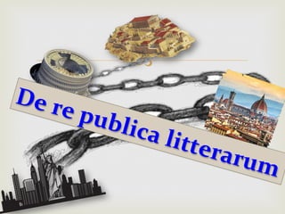–
De	re	publica	litterarum	
 