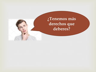 –¿Tenemos más
derechos que
deberes?
 